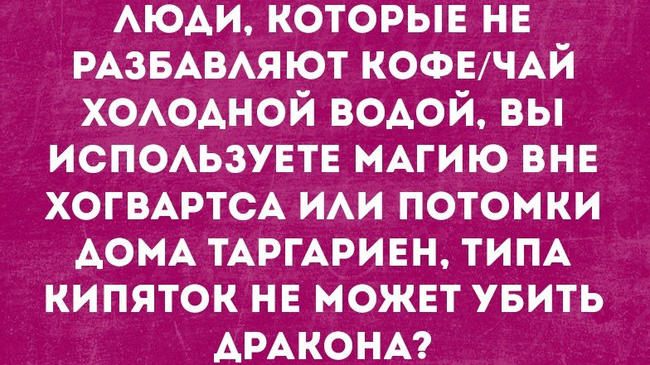 А вы разбавляете чай кипятком или все же потомки дома Таргариен? 😄