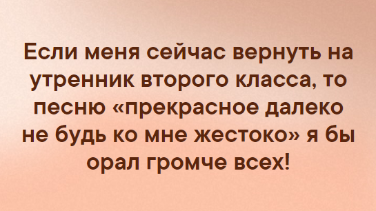 Практически это. Если меня вернуть на утренник. Если меня вернуть на утренник третьего класса. Если бы меня вернуть на утренник. Прекрасное далёко я бы орал громче всех.