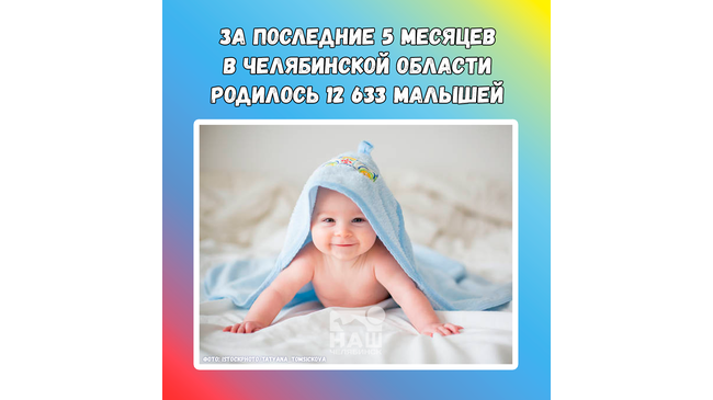🤗 На Южном Урале за последние 5 месяцев зарегистрировано рождение 12 633 малышей 