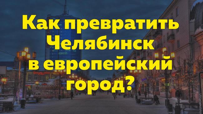 Тезисы как сделать Челябинск удобным для жизни от челябинского урбаниста Льва Владова. 