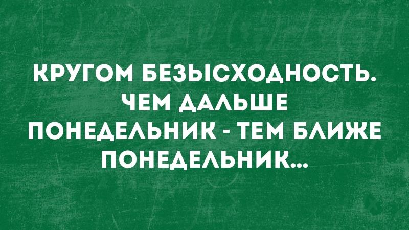 Тем ближе. Кругом безысходность чем дальше понедельник тем ближе понедельник. Чем дальше понедельник тем ближе понедельник. Чем дальше от понедельника тем. Круг безвыходности.